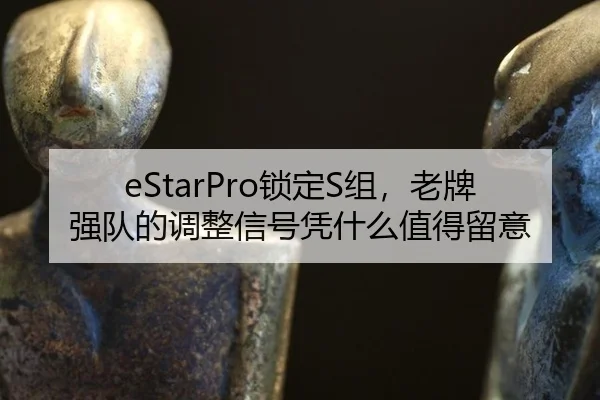 eStarPro锁定S组，老牌强队的调整信号凭什么值得留意